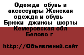 Одежда, обувь и аксессуары Женская одежда и обувь - Брюки, джинсы, шорты. Кемеровская обл.,Белово г.